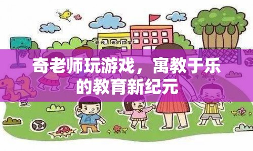 奇老師玩游戲，寓教于樂的教育新紀(jì)元