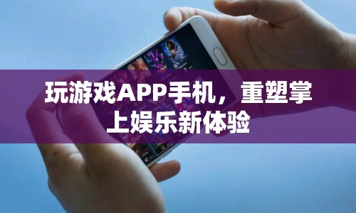 重塑掌上娛樂新體驗(yàn)，玩游戲APP手機(jī)  第1張