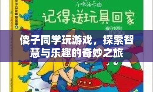 傻子同學(xué)的游戲探索之旅，智慧與樂趣的奇妙碰撞