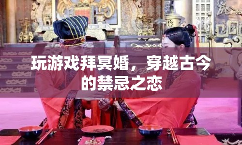 穿越古今的禁忌之戀，冥婚與游戲交織的禁忌之戀