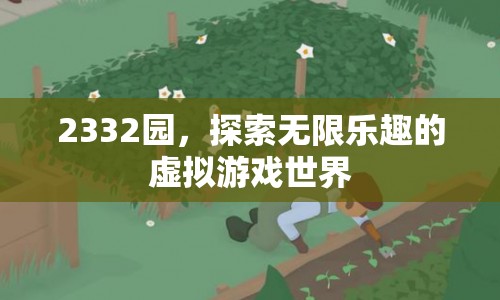 2332園，探索虛擬游戲世界的無(wú)限樂(lè)趣