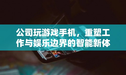 重塑工作與娛樂邊界，公司探索游戲手機智能新體驗