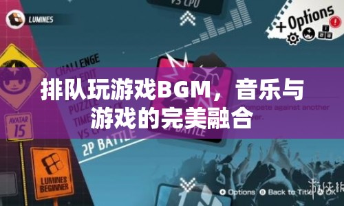 音樂與游戲的完美融合，排隊玩游戲BGM