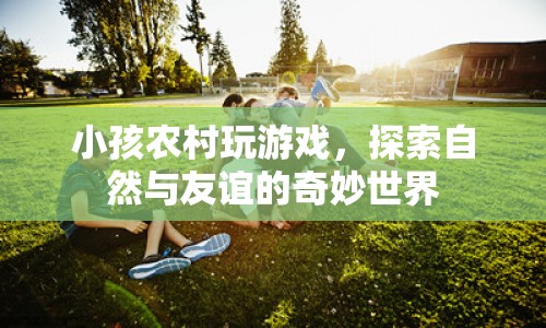 農(nóng)村孩子的自然探索與友誼之旅