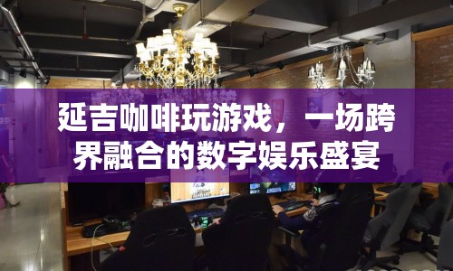 延吉咖啡跨界融合，打造數(shù)字娛樂盛宴