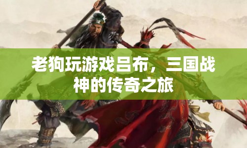 三國(guó)戰(zhàn)神呂布，老狗的游戲傳奇之旅