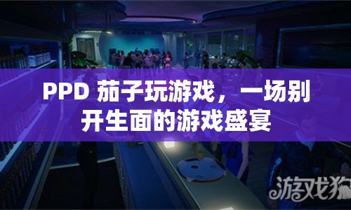 PPD 茄子攜手打造，游戲盛宴的別樣風(fēng)采