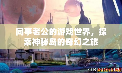 同事老公的奇幻游戲之旅，探索神秘島的奧秘