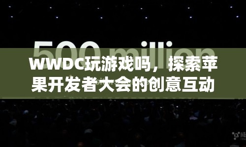 WWDC，探索蘋(píng)果開(kāi)發(fā)者大會(huì)的創(chuàng)意互動(dòng)游戲體驗(yàn)