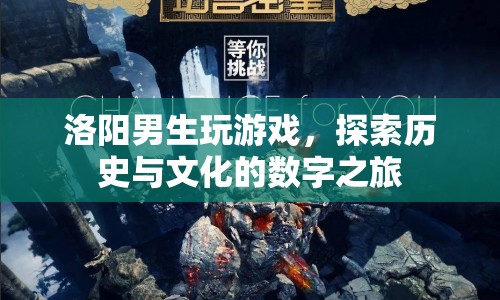 洛陽(yáng)男生，游戲里的歷史與文化探索之旅