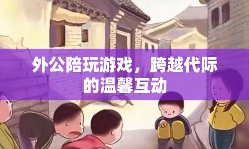 外公陪伴玩游戲，溫馨跨越代際互動