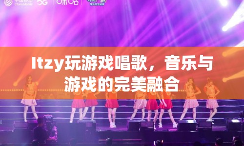 Itzy，音樂(lè)與游戲的完美融合，打造游戲唱歌新體驗(yàn)