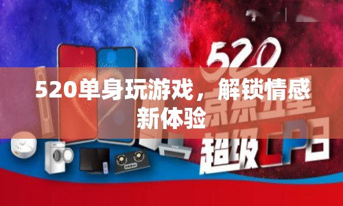 520單身解鎖情感新體驗(yàn)，玩游戲，享受情感之旅