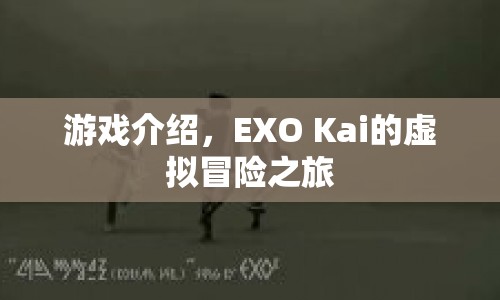 EXO Kai的虛擬冒險(xiǎn)之旅，探索未知世界的奇幻之旅