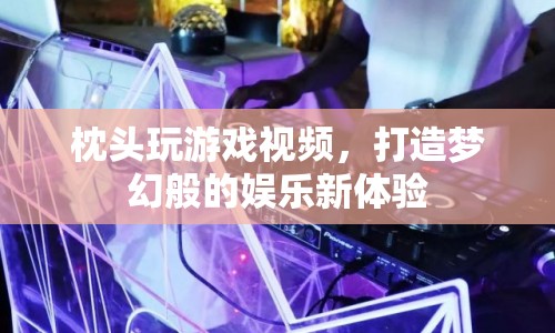 打造夢幻娛樂新體驗，枕頭玩游戲視頻來襲