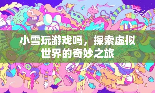 探索虛擬世界的奇妙之旅，小雪的游戲之旅  第1張