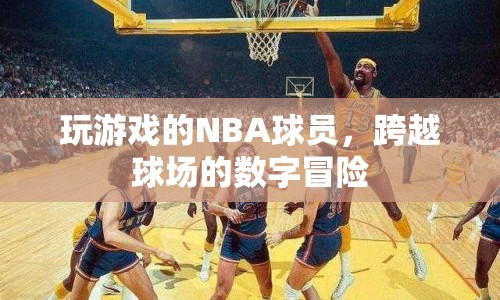 NBA球員的跨界數(shù)字冒險，游戲場上的新挑戰(zhàn)