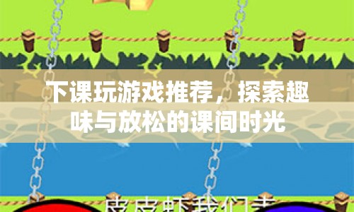 探索課間時光，推薦趣味游戲，放松身心