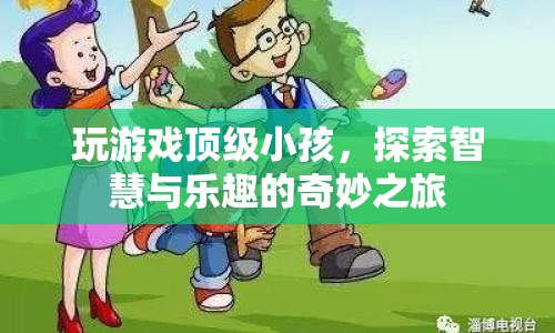 探索智慧與樂趣，頂級小孩的游戲之旅