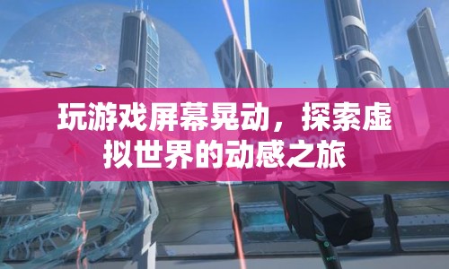 探索虛擬世界的動感之旅，游戲屏幕晃動帶來的沉浸體驗