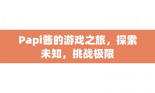 Papi醬游戲之旅，探索未知，挑戰(zhàn)極限