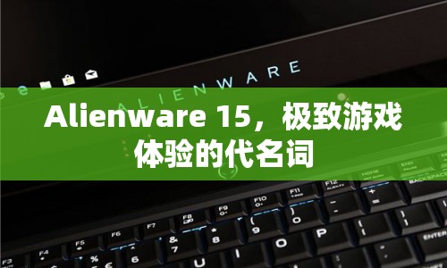 Alienware 15，極致游戲體驗的代名詞