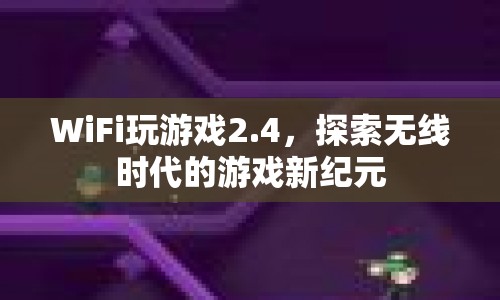 探索無線時代，WiFi玩游戲2.4開啟游戲新紀元