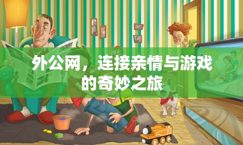 外公網(wǎng)，連接親情與游戲的奇妙之旅  第1張