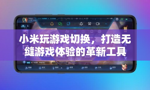 小米玩游戲切換，革新工具打造無縫游戲體驗(yàn)