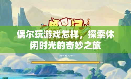 探索休閑時(shí)光的奇妙之旅，偶爾玩游戲的樂趣