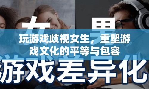 重塑游戲文化，消除性別歧視，倡導(dǎo)平等與包容