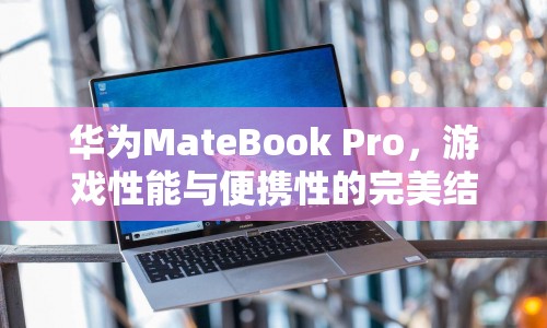 華為MateBook Pro，游戲性能與便攜性的完美結(jié)合