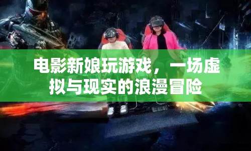 新娘玩游戲，虛擬與現(xiàn)實的浪漫冒險之旅