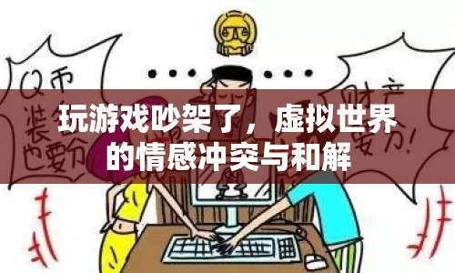 虛擬世界中的情感沖突，游戲吵架后的和解之路