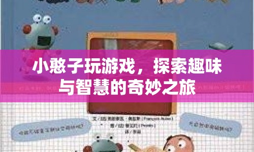 小憨子探索奇妙之旅，游戲與智慧的交融