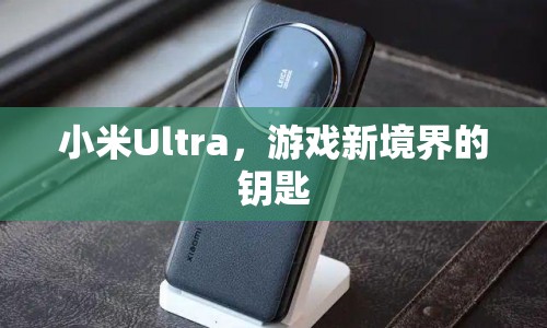 小米Ultra，開啟游戲新境界的鑰匙