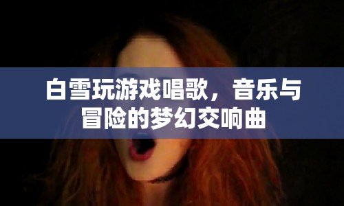 白雪游戲唱歌，音樂與冒險的夢幻交響曲