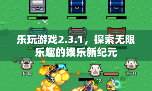 探索無限樂趣，樂玩游戲2.3.1開啟娛樂新紀元