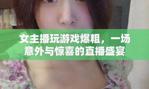 女主播游戲直播爆粗口，意外引發(fā)驚喜盛宴  第1張