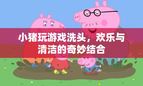 小豬游戲洗頭，歡樂與清潔的奇妙結合