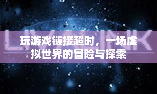 虛擬世界冒險探索，游戲鏈接超時引發(fā)的新挑戰(zhàn)