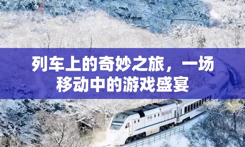 列車上的游戲盛宴，一場(chǎng)奇妙之旅