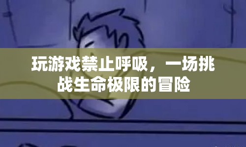 禁止呼吸的極限挑戰(zhàn)，一場游戲與生命的冒險