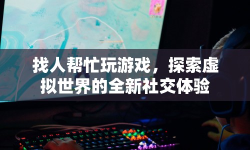 探索虛擬世界，找人幫忙玩游戲，開啟全新社交體驗