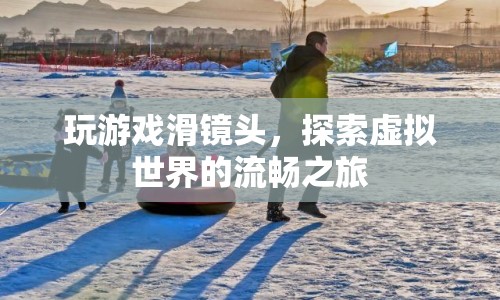 探索虛擬世界的流暢之旅，滑鏡頭下的游戲新體驗