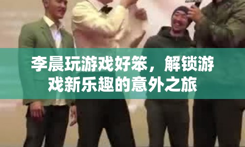 李晨解鎖游戲新樂趣，笨手笨腳卻意外有趣