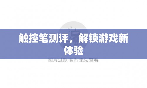 觸控筆測評，解鎖游戲新體驗