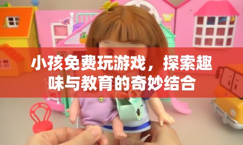 小孩免費玩游戲，探索趣味與教育的奇妙結(jié)合  第1張