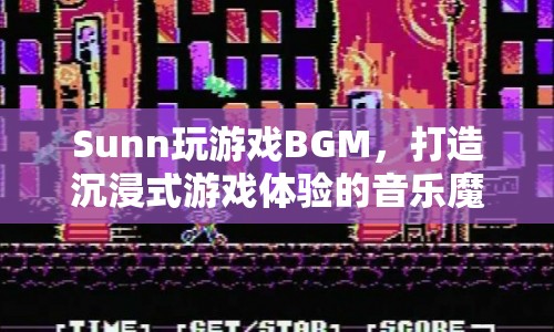 Sunn游戲BGM，音樂魔法，打造沉浸式游戲體驗