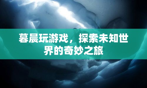 探索未知世界的奇妙之旅，暮晨的冒險游戲